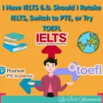 I Have IELTS 6.0. Should I Retake IELTS, Switch to PTE, or Try TOEFL?